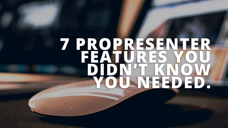 7 ProPresenter Features You Didn’t Know You Needed